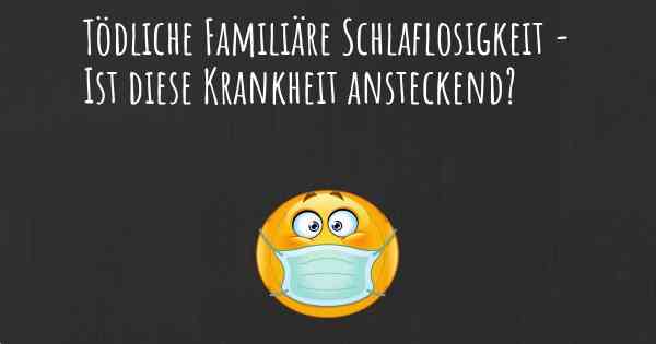 Tödliche Familiäre Schlaflosigkeit - Ist diese Krankheit ansteckend?