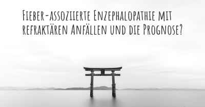 Fieber-assoziierte Enzephalopathie mit refraktären Anfällen und die Prognose?