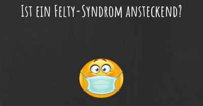 Ist ein Felty-Syndrom ansteckend?