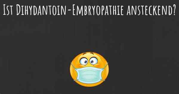Ist Dihydantoin-Embryopathie ansteckend?