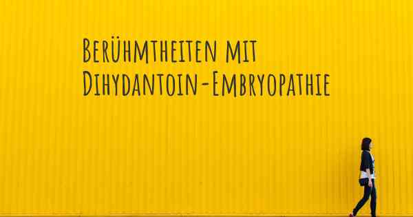 Berühmtheiten mit Dihydantoin-Embryopathie