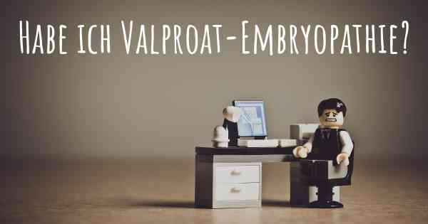 Habe ich Valproat-Embryopathie?