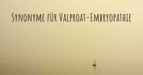 Synonyme für Valproat-Embryopathie