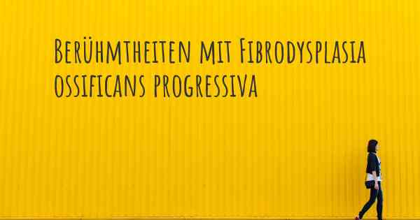 Berühmtheiten mit Fibrodysplasia ossificans progressiva