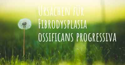 Ursachen für Fibrodysplasia ossificans progressiva