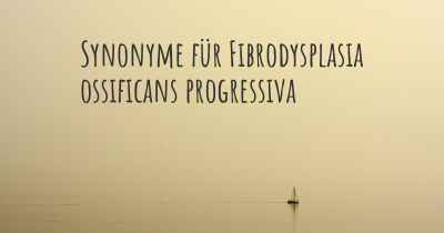 Synonyme für Fibrodysplasia ossificans progressiva