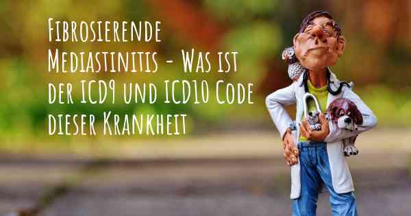 Fibrosierende Mediastinitis - Was ist der ICD9 und ICD10 Code dieser Krankheit