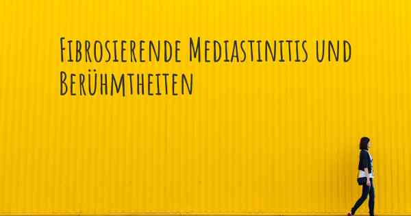 Fibrosierende Mediastinitis und Berühmtheiten