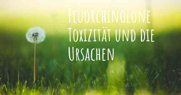 Fluorchinolone Toxizität und die Ursachen