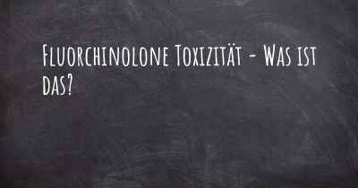 Fluorchinolone Toxizität - Was ist das?