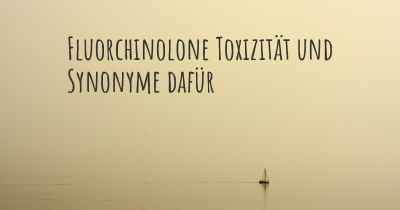 Fluorchinolone Toxizität und Synonyme dafür