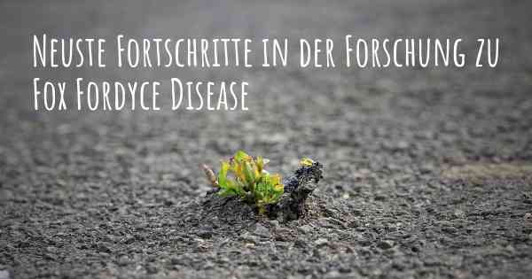 Neuste Fortschritte in der Forschung zu Fox Fordyce Disease