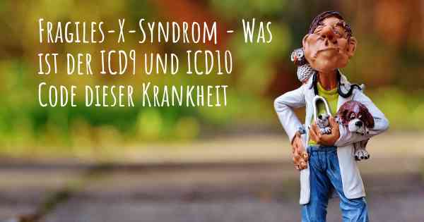 Fragiles-X-Syndrom - Was ist der ICD9 und ICD10 Code dieser Krankheit