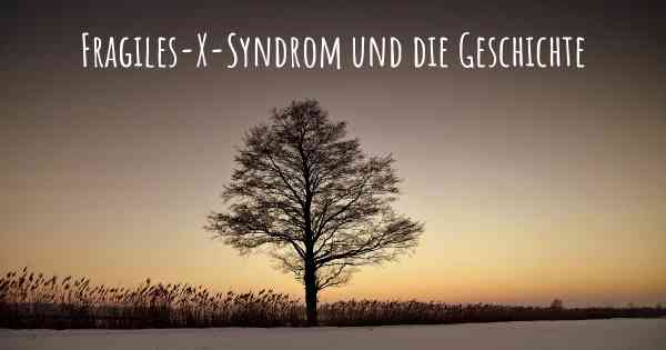 Fragiles-X-Syndrom und die Geschichte