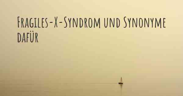 Fragiles-X-Syndrom und Synonyme dafür