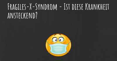 Fragiles-X-Syndrom - Ist diese Krankheit ansteckend?