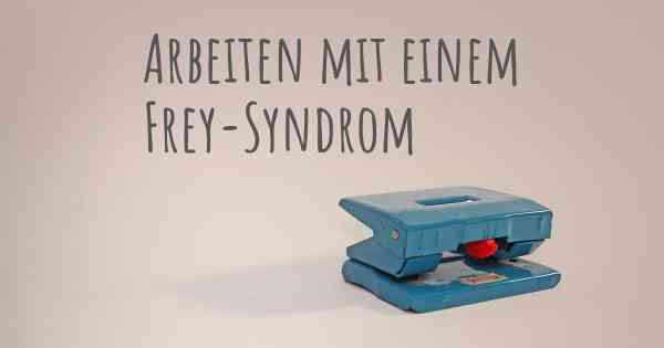 Arbeiten mit einem Frey-Syndrom