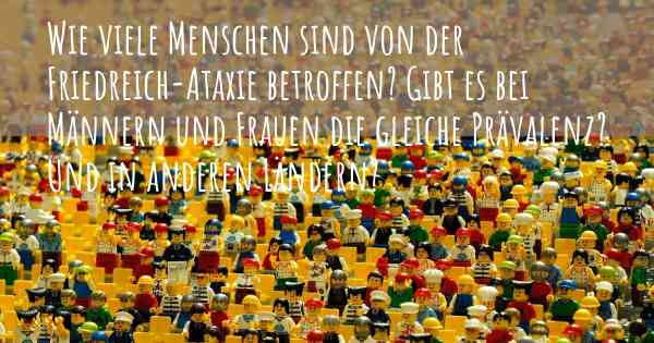 Wie viele Menschen sind von der Friedreich-Ataxie betroffen? Gibt es bei Männern und Frauen die gleiche Prävalenz? Und in anderen Ländern?