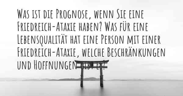 Was ist die Prognose, wenn Sie eine Friedreich-Ataxie haben? Was für eine Lebensqualität hat eine Person mit einer Friedreich-Ataxie, welche Beschränkungen und Hoffnungen gibt es?