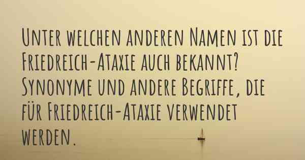 Unter welchen anderen Namen ist die Friedreich-Ataxie auch bekannt? Synonyme und andere Begriffe, die für Friedreich-Ataxie verwendet werden.