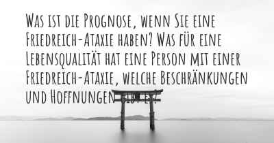 Was ist die Prognose, wenn Sie eine Friedreich-Ataxie haben? Was für eine Lebensqualität hat eine Person mit einer Friedreich-Ataxie, welche Beschränkungen und Hoffnungen gibt es?