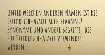 Unter welchen anderen Namen ist die Friedreich-Ataxie auch bekannt? Synonyme und andere Begriffe, die für Friedreich-Ataxie verwendet werden.