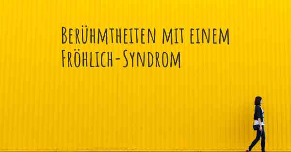 Berühmtheiten mit einem Fröhlich-Syndrom