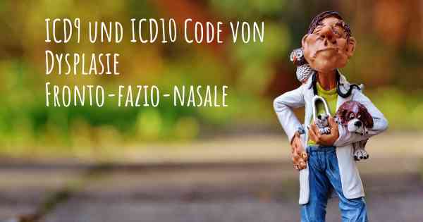 ICD9 und ICD10 Code von Dysplasie Fronto-fazio-nasale