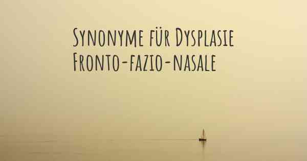 Synonyme für Dysplasie Fronto-fazio-nasale