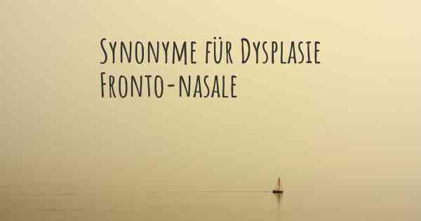 Synonyme für Dysplasie Fronto-nasale