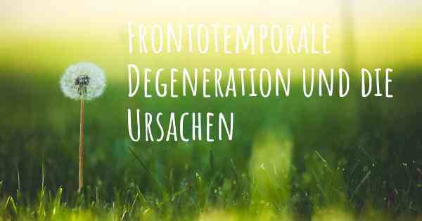 Frontotemporale Degeneration und die Ursachen