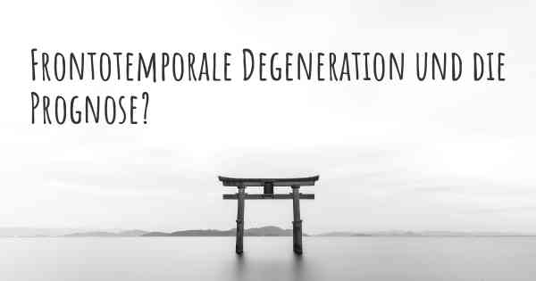 Frontotemporale Degeneration und die Prognose?