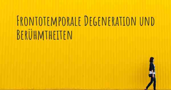 Frontotemporale Degeneration und Berühmtheiten