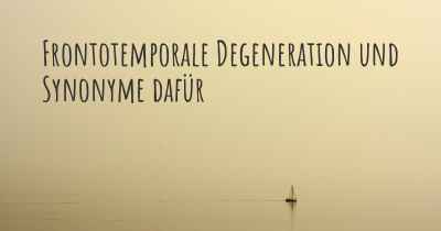 Frontotemporale Degeneration und Synonyme dafür