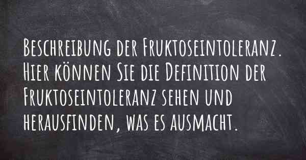 Beschreibung der Fruktoseintoleranz. Hier können Sie die Definition der Fruktoseintoleranz sehen und herausfinden, was es ausmacht.