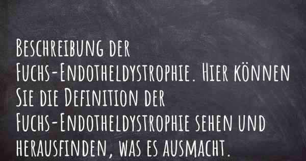 Beschreibung der Fuchs-Endotheldystrophie. Hier können Sie die Definition der Fuchs-Endotheldystrophie sehen und herausfinden, was es ausmacht.