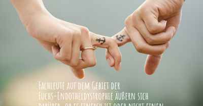 Fachleute auf dem Gebiet der Fuchs-Endotheldystrophie äußern sich darüber, ob es einfach ist oder nicht einen Partner zu haben oder zu halten, wenn Sie mit einer Fuchs-Endotheldystrophie diagnostiziert wurden. Was sind die Schwierigkeiten, wenn Sie eine Liebesbeziehung führen?