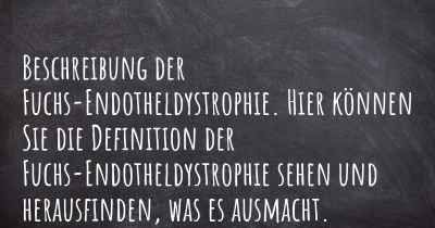 Beschreibung der Fuchs-Endotheldystrophie. Hier können Sie die Definition der Fuchs-Endotheldystrophie sehen und herausfinden, was es ausmacht.