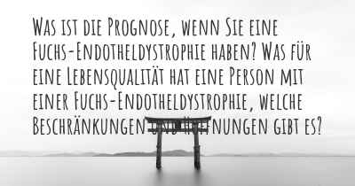 Was ist die Prognose, wenn Sie eine Fuchs-Endotheldystrophie haben? Was für eine Lebensqualität hat eine Person mit einer Fuchs-Endotheldystrophie, welche Beschränkungen und Hoffnungen gibt es?