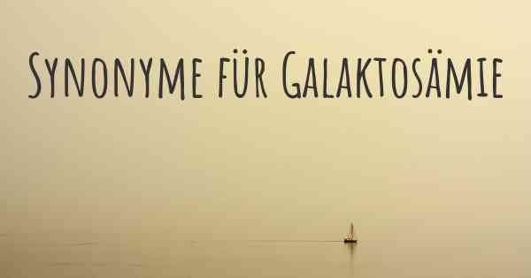 Synonyme für Galaktosämie