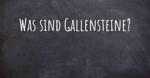 Was sind Gallensteine?