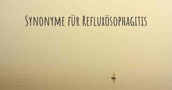 Synonyme für Refluxösophagitis