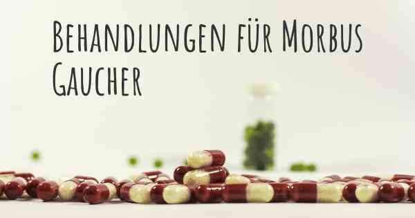 Behandlungen für Morbus Gaucher