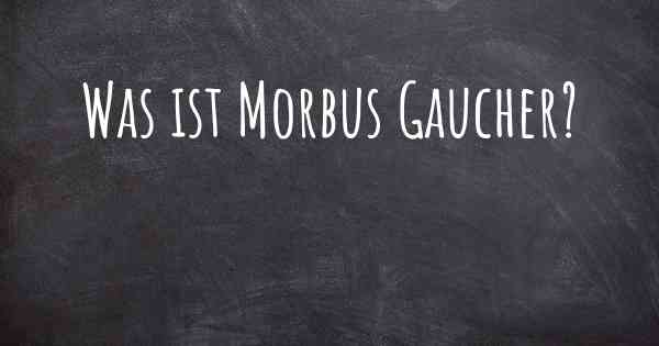 Was ist Morbus Gaucher?