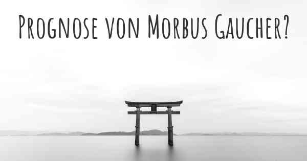 Prognose von Morbus Gaucher?