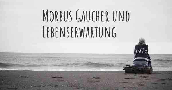 Morbus Gaucher und Lebenserwartung