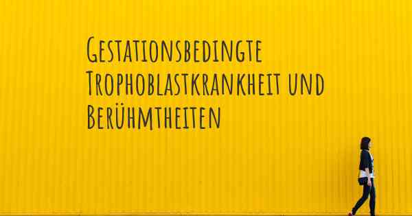 Gestationsbedingte Trophoblastkrankheit und Berühmtheiten