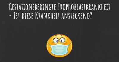 Gestationsbedingte Trophoblastkrankheit - Ist diese Krankheit ansteckend?