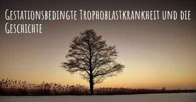 Gestationsbedingte Trophoblastkrankheit und die Geschichte