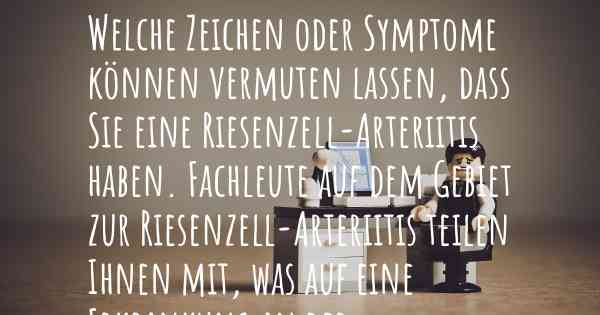 Welche Zeichen oder Symptome können vermuten lassen, dass Sie eine Riesenzell-Arteriitis haben. Fachleute auf dem Gebiet zur Riesenzell-Arteriitis teilen Ihnen mit, was auf eine Erkrankung an der Riesenzell-Arteriitis hinweist und welche Ärzte aufgesucht werden müssen.